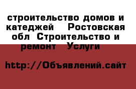 строительство домов и катеджей  - Ростовская обл. Строительство и ремонт » Услуги   